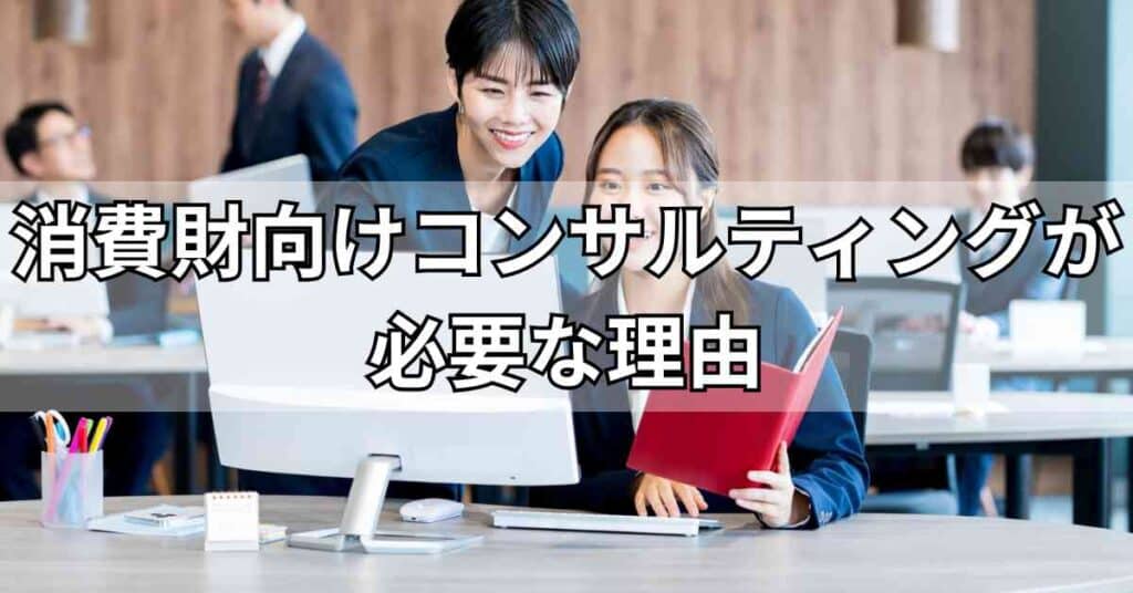 消費財向けコンサルティングが必要な理由