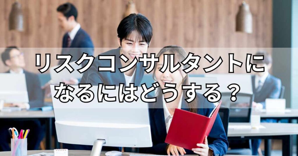 リスクコンサルタントになるにはどうする？