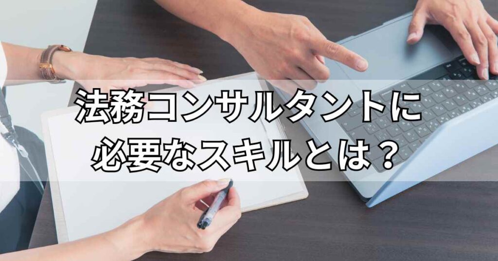 法務コンサルタントに必要なスキルとは？