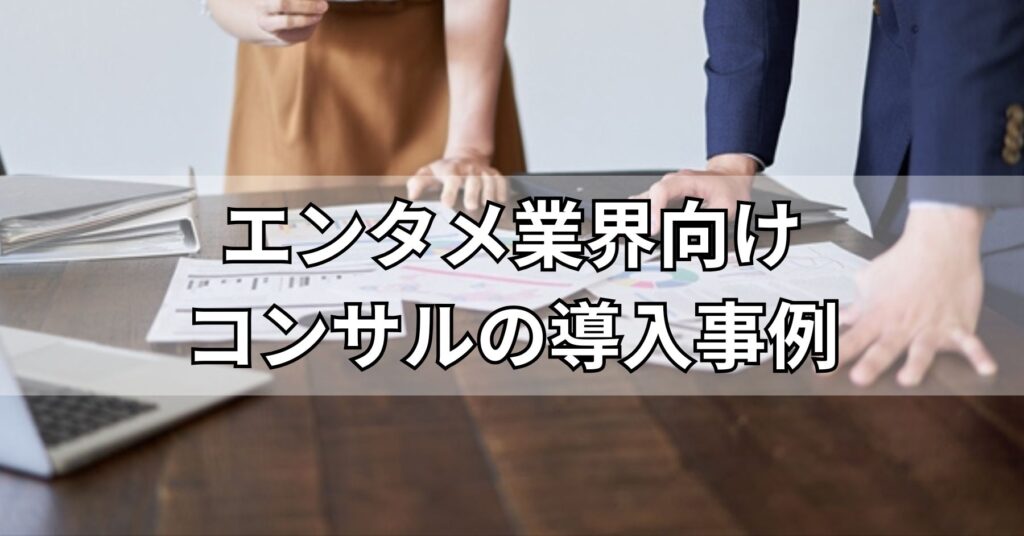 エンタメ業界向けコンサルの導入事例