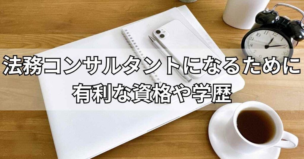 法務コンサルタントになるために有利な資格や学歴