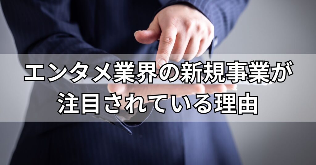 エンタメ業界の新規事業が注目されている理由