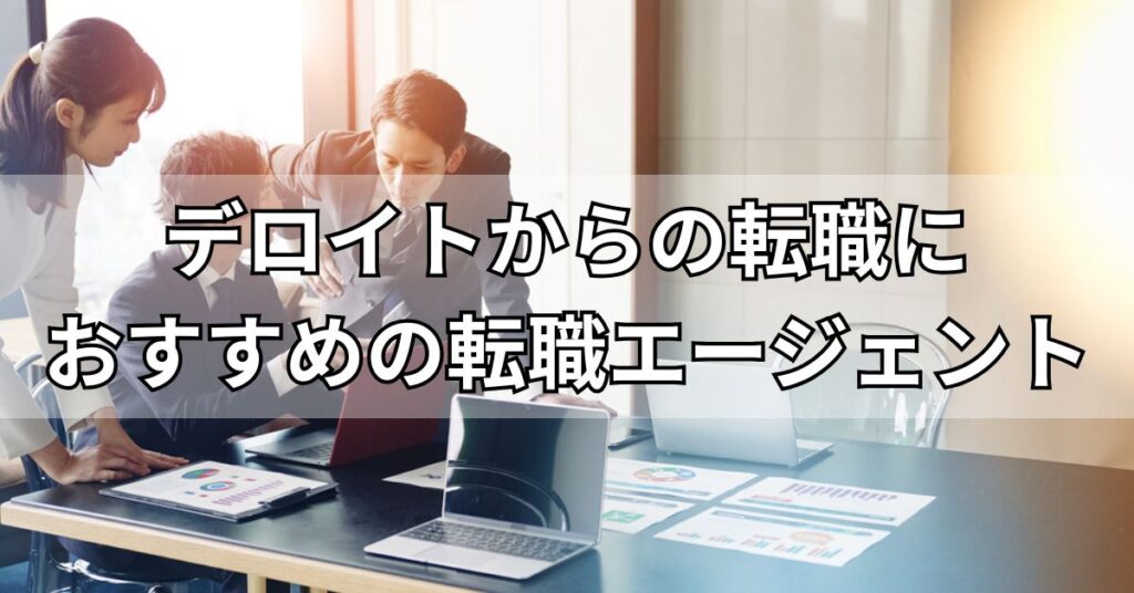 デロイトからの転職におすすめの転職エージェント3選