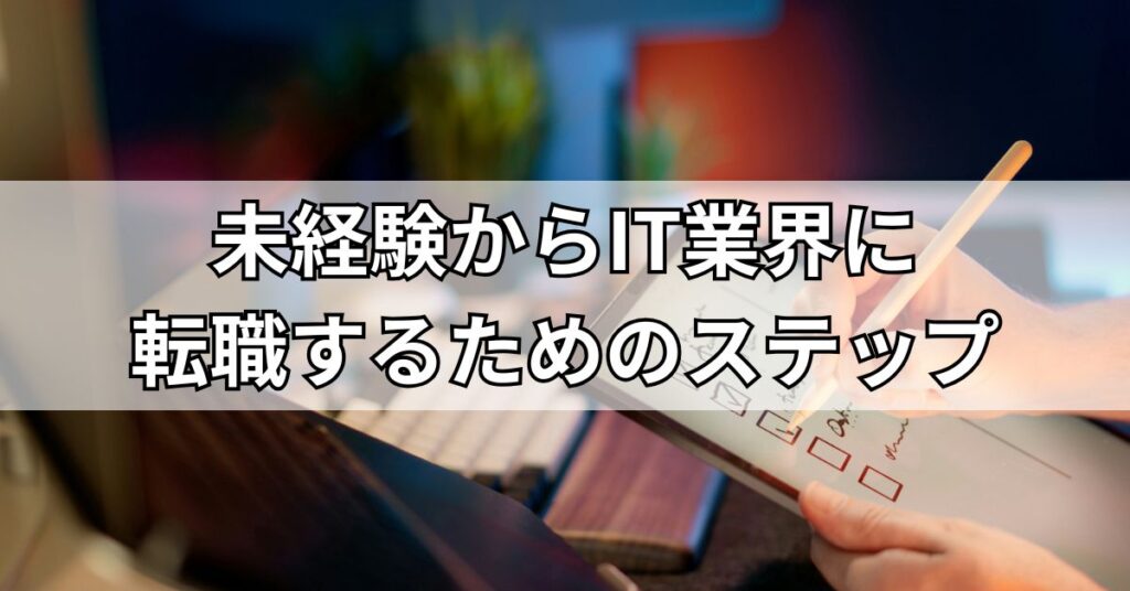 未経験からIT業界に転職するためのステップ