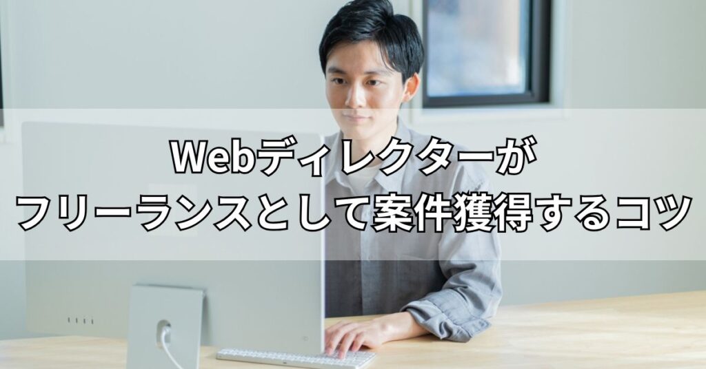 Webディレクターがフリーランスとして案件獲得するコツ