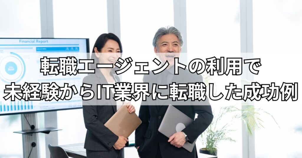 転職エージェントの利用で未経験からIT業界に転職した成功例