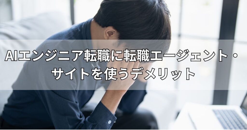 AIエンジニア転職に転職エージェント・サイトを使うデメリット