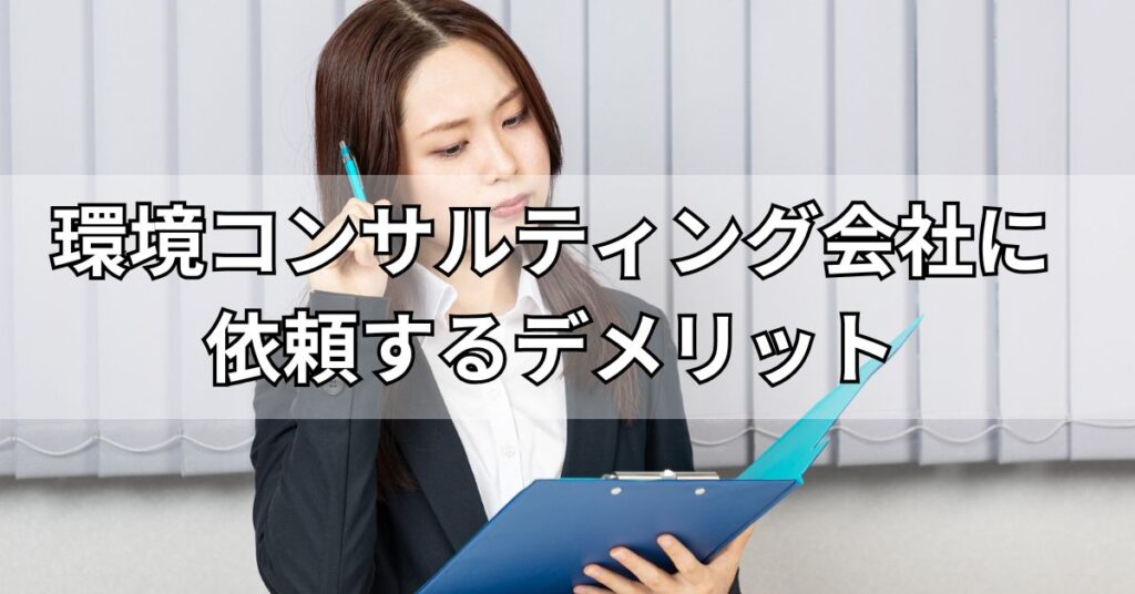 環境コンサルティング会社に依頼するデメリット