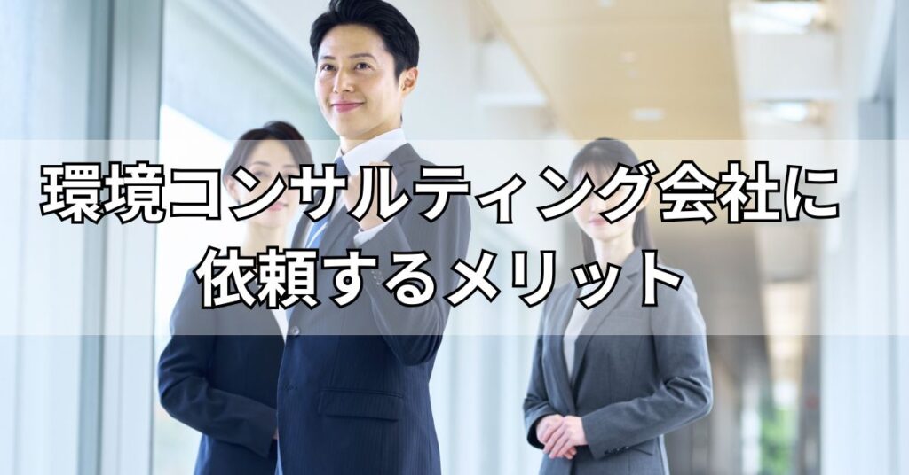 環境コンサルティング会社に依頼するメリット