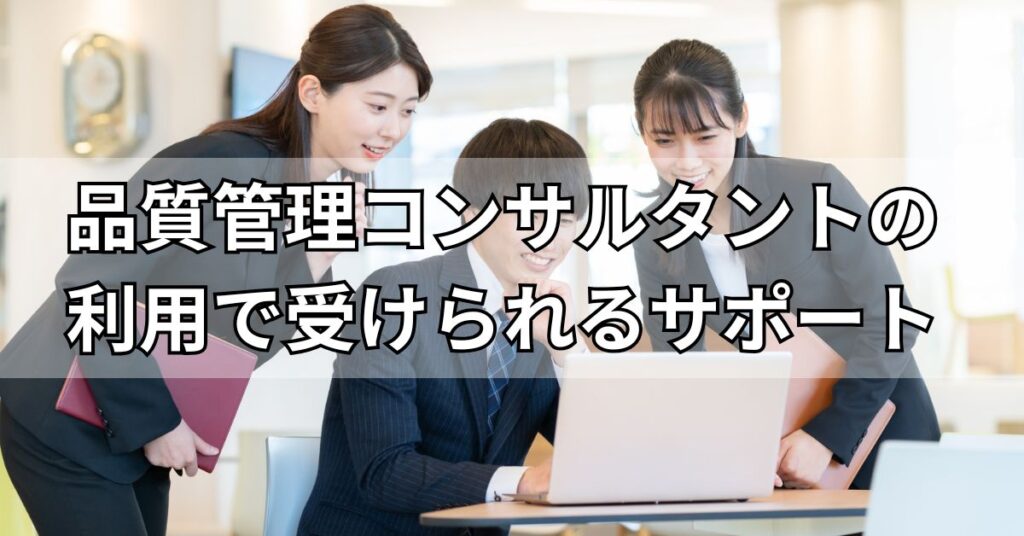 品質管理コンサルタントの利用で受けられるサポート