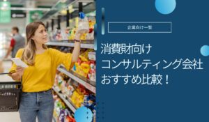 消費財向けコンサルティング会社おすすめ5社！支援内容や費用相場など解説
