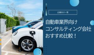 自動車業界向けコンサルティング会社おすすめ5社！選び方や費用相場など解説
