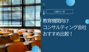 教育機関向けコンサルティング会社おすすめ5社！支援内容や導入事例紹介