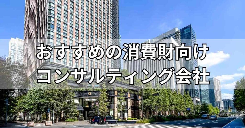 消費財向けコンサルティング会社おすすめ5社一覧！