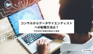 コンサルからデータサイエンティストへの転職方法は？平均年収や転職の理由など解説
