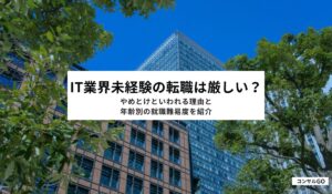 IT業界未経験の転職は厳しい？やめとけといわれる理由と年齢別の就職難易度を紹介