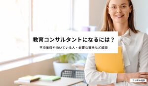 教育コンサルタントになるには？平均年収や向いている人・必要な資格など解説