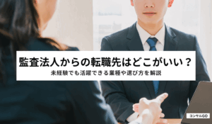 監査法人からの転職先はどこがいい？未経験でも活躍できる業種や選び方を解説