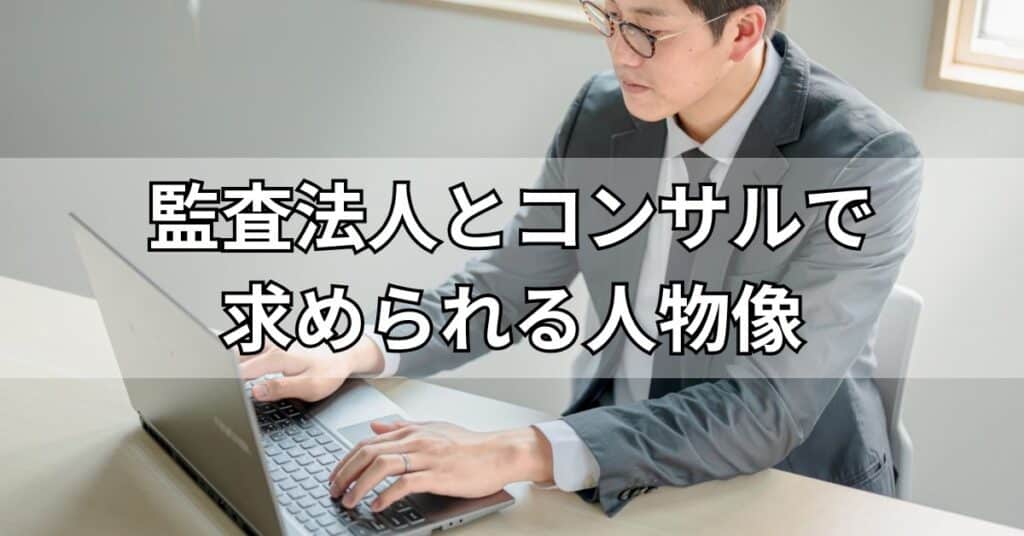 監査法人とコンサルティングファームで求められる人物像