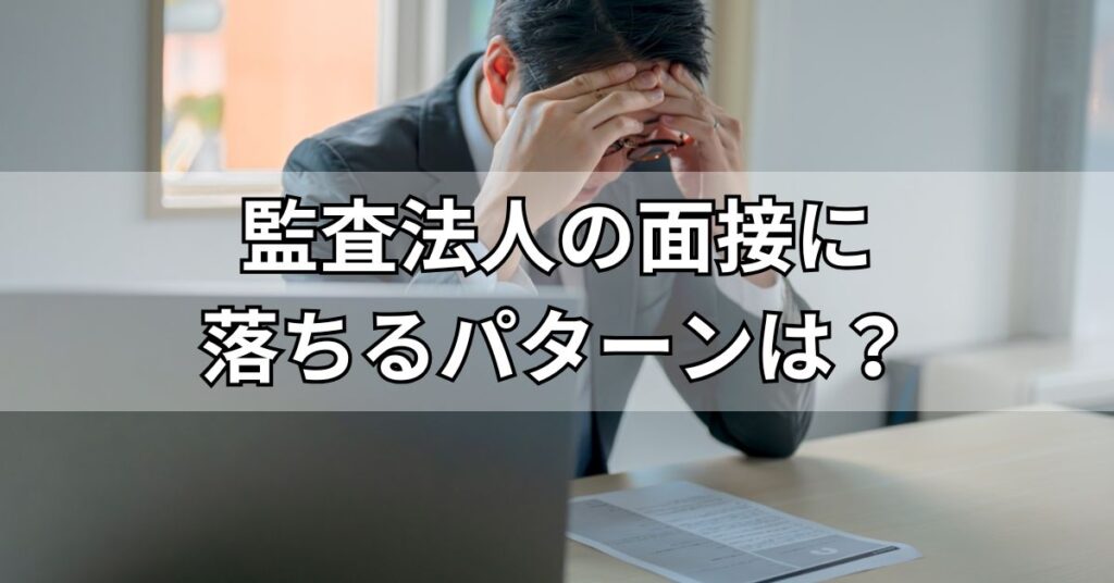 監査法人の面接に落ちるパターンは？