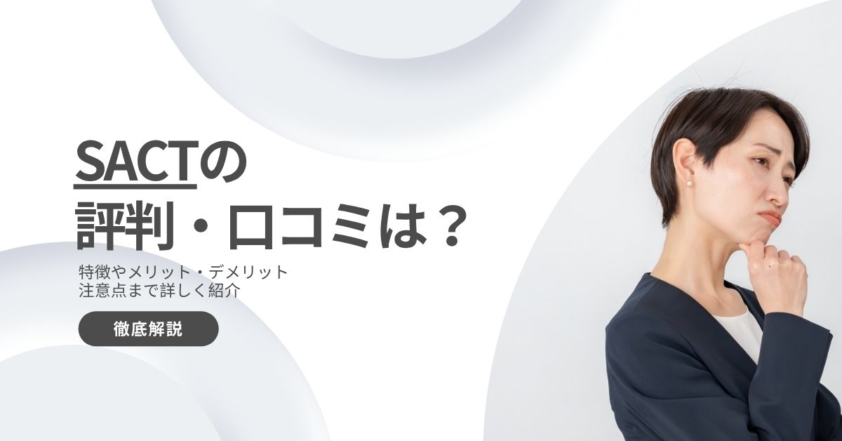 SACTの評判・口コミは悪い？サービスや特徴、メリット・デメリットまで徹底解説！