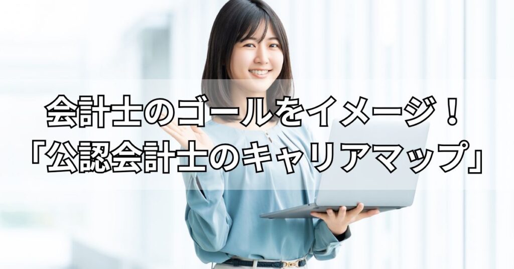会計士のゴールをイメージ！「公認会計士のキャリアマップ」