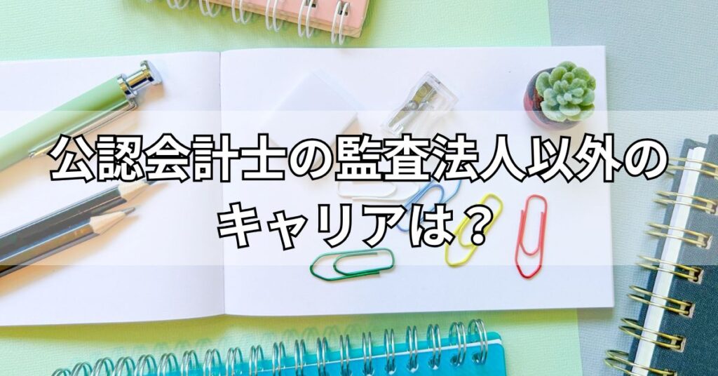 公認会計士の監査法人以外のキャリアは？