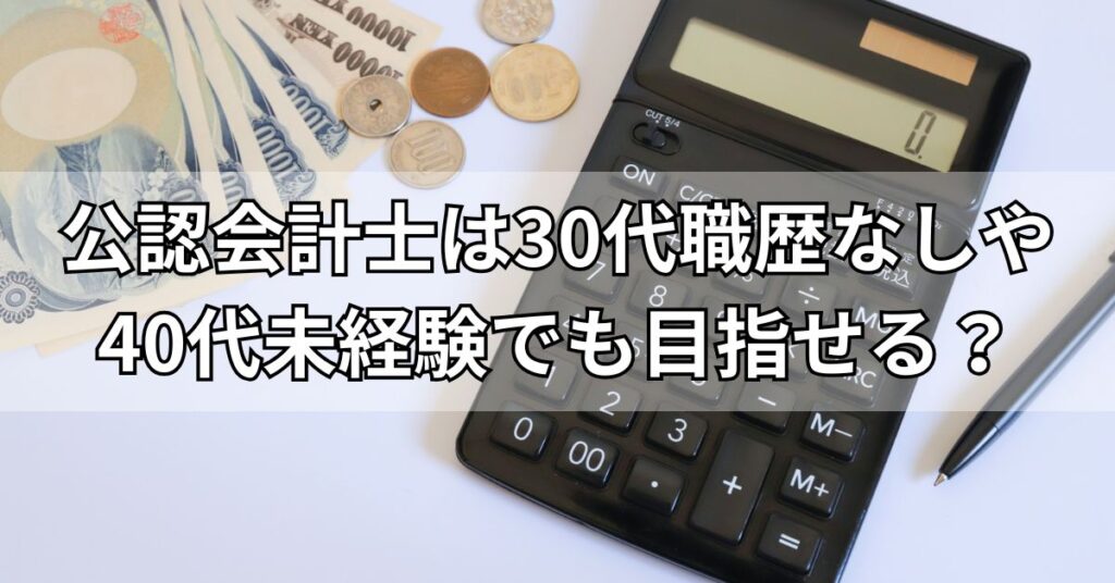 公認会計士は30代職歴なしや40代未経験でも目指せる？