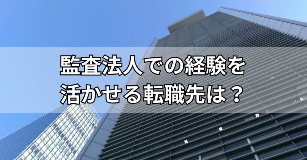監査法人での経験を活かせる転職先は？