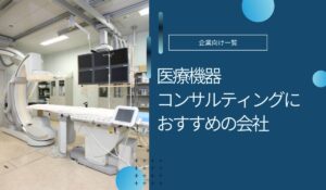 医療機器コンサルティング会社のおすすめ！選び方や費用目安も解説