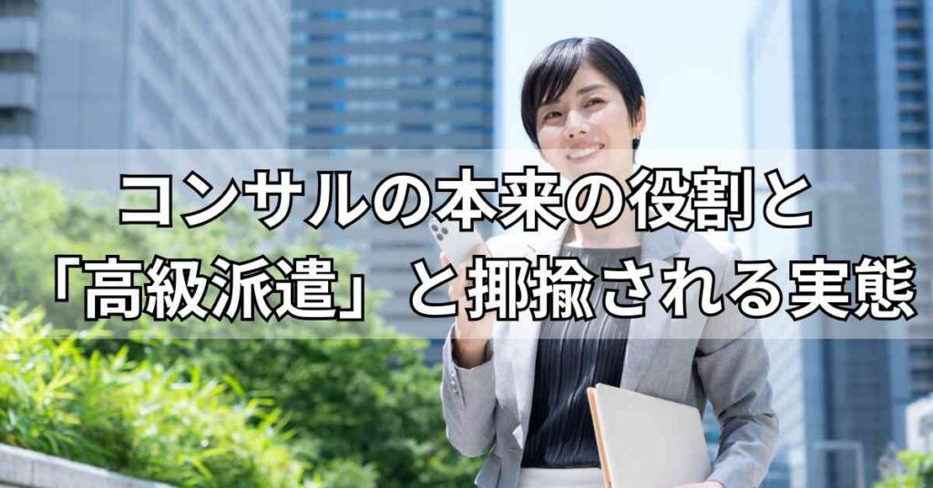 コンサルの本来の役割と「高級派遣」と揶揄される実態