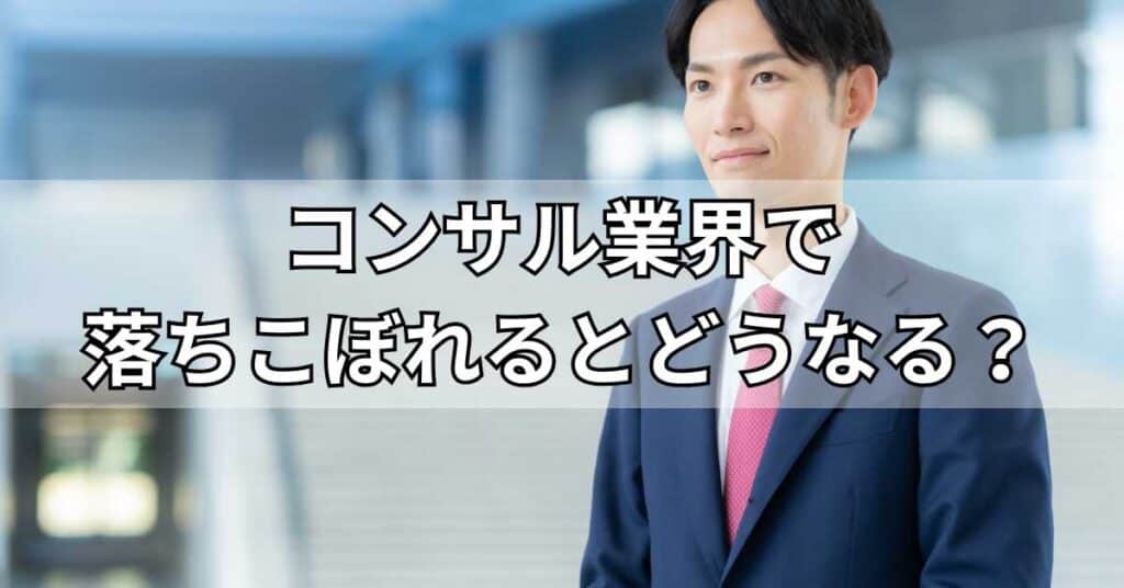 コンサル業界で落ちこぼれるとどうなる？