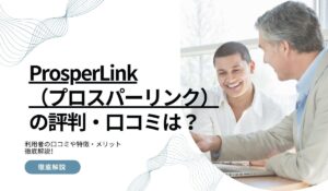 ProsperLink（プロスパーリンク）の評判は？利用者の口コミや特徴・メリット徹底解説！