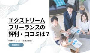 エクストリームフリーランスの評判・口コミは？特徴やメリット・注意点解説！