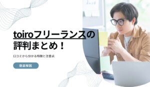 toiroフリーランスの評判まとめ！口コミから分かる特徴と注意点
