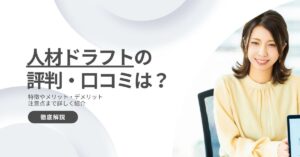 人材ドラフトの評判は悪い？良い？口コミからメリット・デメリットまで徹底調査！