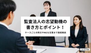監査法人の志望動機の書き方とポイント！ケースごとの例文やNGな言葉まで徹底解説