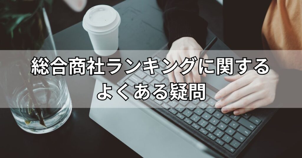 総合商社ランキングに関するよくある疑問