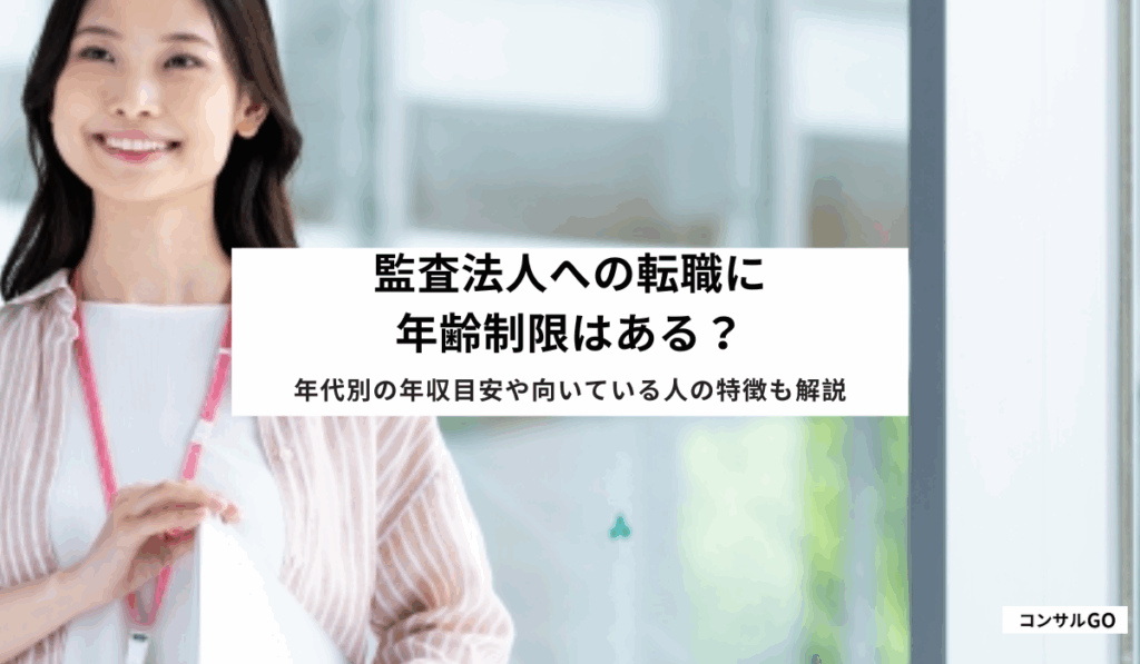 監査法人への転職に年齢制限はある？年代別の年収目安や向いている人の特徴も解説
