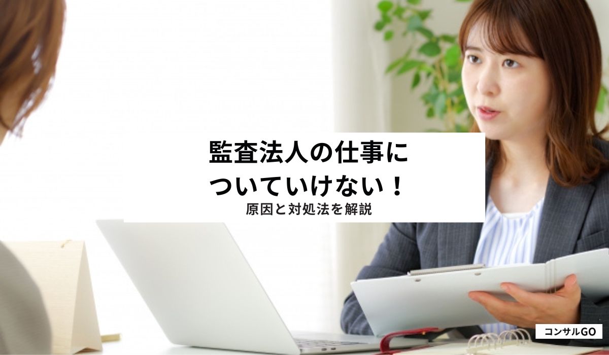 監査法人の仕事についていけない！原因と対処法を解説