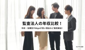 監査法人の年収比較！年齢・役職別やBig4が高い理由など徹底解説！