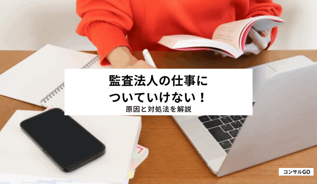 監査法人の仕事についていけない！原因と対処法を解説
