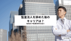 監査法人を辞めた後のキャリアは？転職先や転職事例を紹介