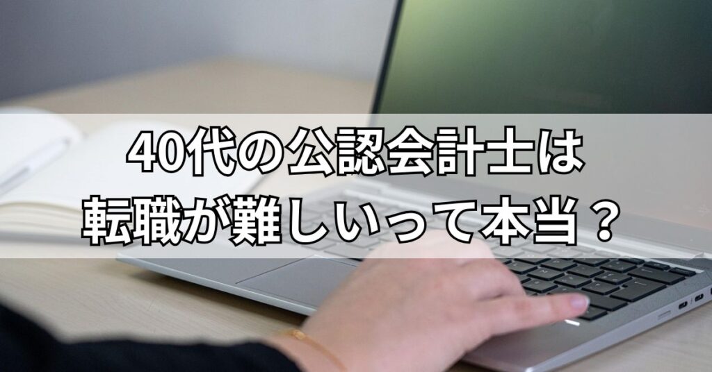40代の公認会計士は転職が難しいって本当?