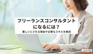 フリーランスコンサルタントになるには？厳しいとされる理由や必要なスキルを解説