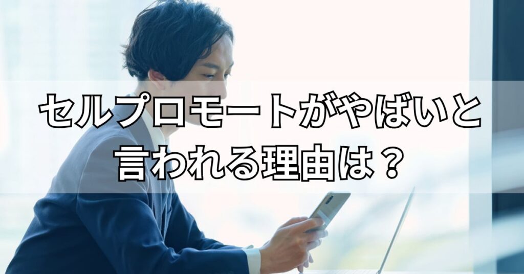 セルプロモートがやばいと言われる理由は?