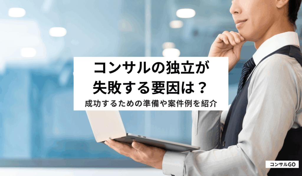 コンサルの独立が失敗する要因は？成功するための準備や案件例を紹介