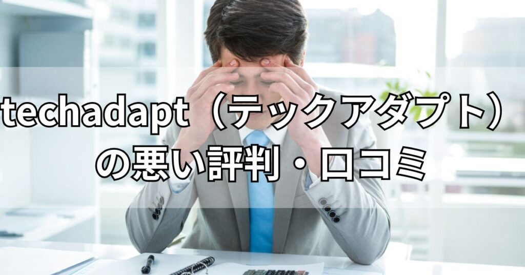 techadapt(テックアダプト)の悪い評判・口コミ