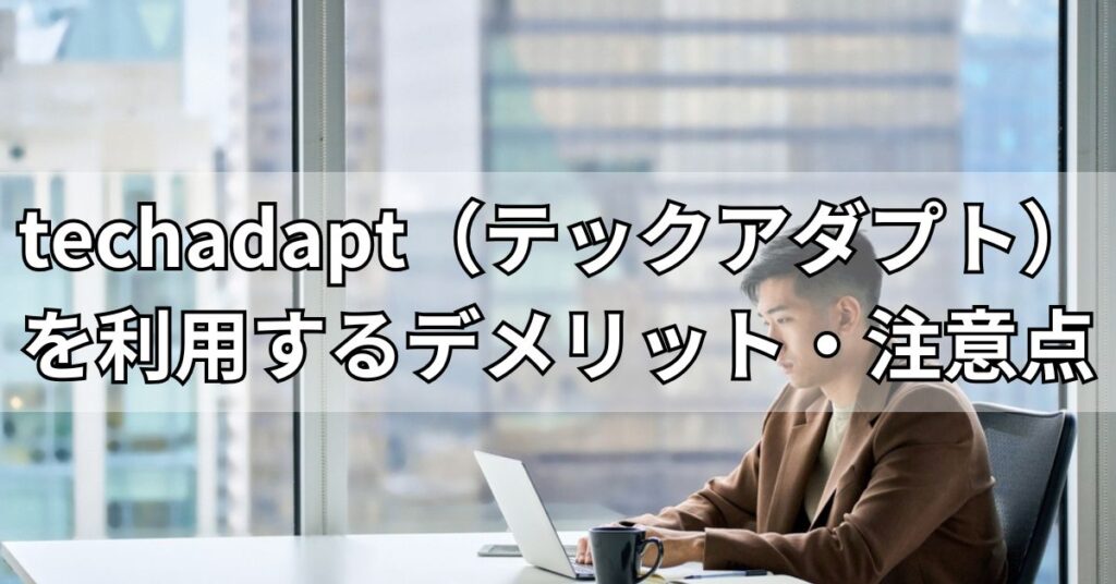 techadapt(テックアダプト)を利用するデメリット・注意点