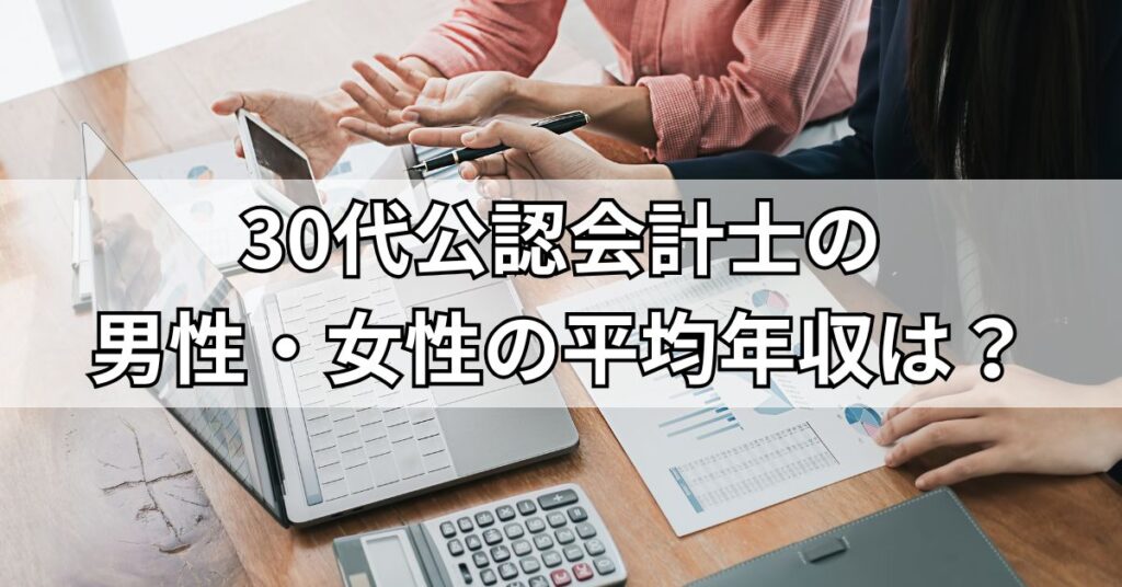30代公認会計士の男性・女性の平均年収は?
